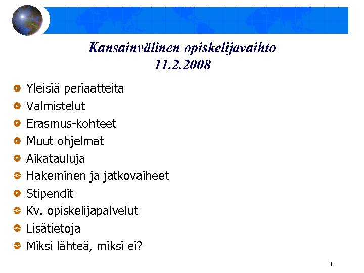 Kansainvälinen opiskelijavaihto 11. 2. 2008 Yleisiä periaatteita Valmistelut Erasmus-kohteet Muut ohjelmat Aikatauluja Hakeminen ja