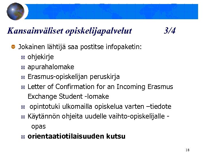 Kansainväliset opiskelijapalvelut 3/4 Jokainen lähtijä saa postitse infopaketin: ohjekirje apurahalomake Erasmus-opiskelijan peruskirja Letter of