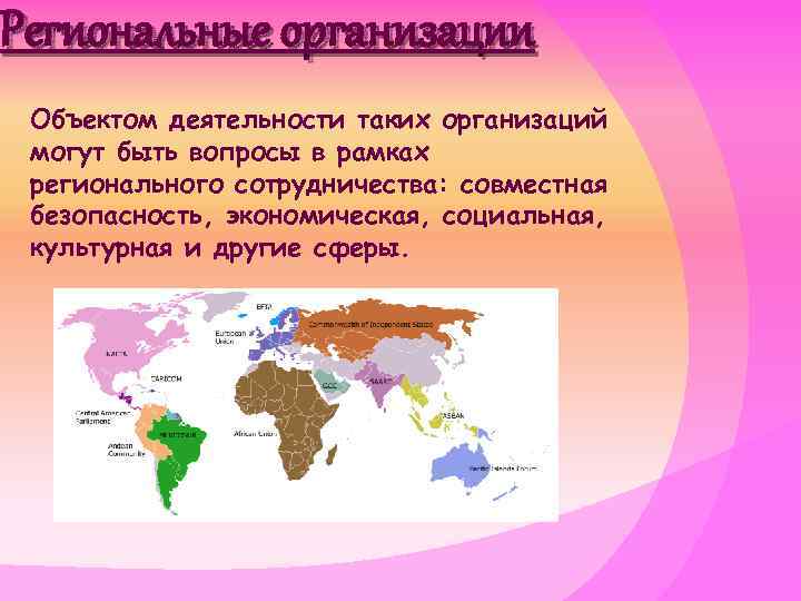 Региональные организации Объектом деятельности таких организаций могут быть вопросы в рамках регионального сотрудничества: совместная