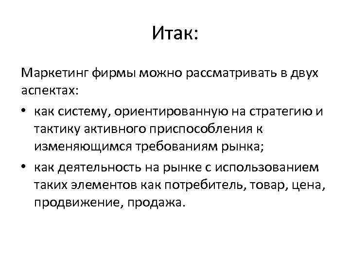 Итак: Маркетинг фирмы можно рассматривать в двух аспектах: • как систему, ориентированную на стратегию