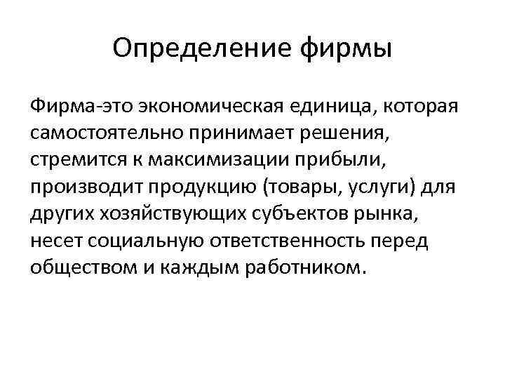 Определение фирмы Фирма-это экономическая единица, которая самостоятельно принимает решения, стремится к максимизации прибыли, производит