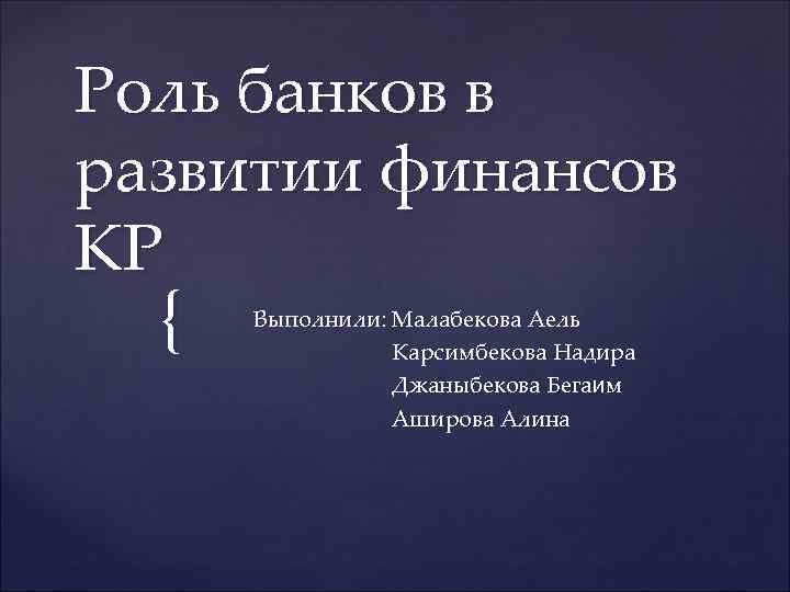 Роль банков в развитии финансов КР { Выполнили: Малабекова Аель Карсимбекова Надира Джаныбекова Бегаим