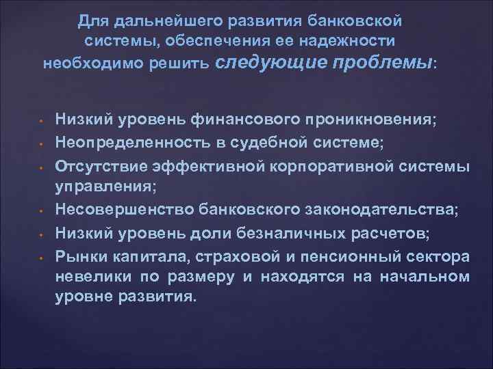 Для дальнейшего развития банковской системы, обеспечения ее надежности необходимо решить следующие проблемы: • •