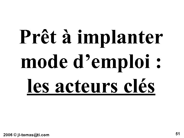 Prêt à implanter mode d’emploi : les acteurs clés 2006 © jl-tomas@ti. com 51