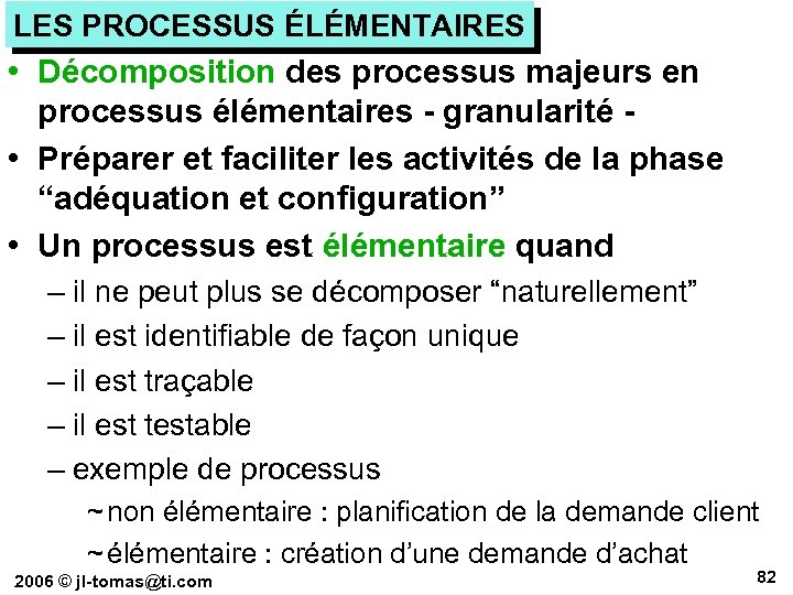 LES PROCESSUS ÉLÉMENTAIRES • Décomposition des processus majeurs en processus élémentaires - granularité •