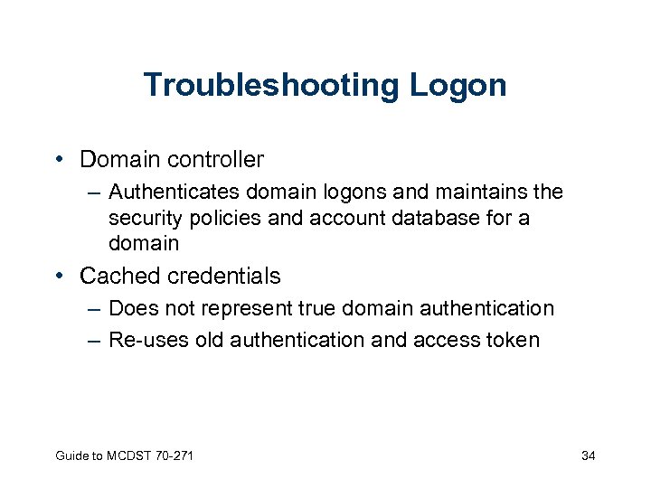 Troubleshooting Logon • Domain controller – Authenticates domain logons and maintains the security policies