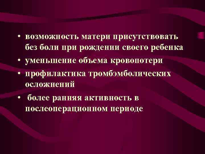  • возможность матери присутствовать без боли при рождении своего ребенка • уменьшение объема