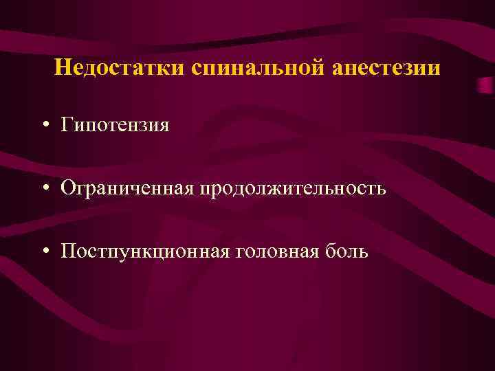 Недостатки спинальной анестезии • Гипотензия • Ограниченная продолжительность • Постпункционная головная боль 