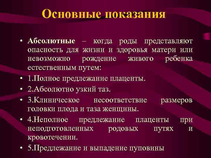 Основные показания • Абсолютные – когда роды представляют опасность для жизни и здоровья матери