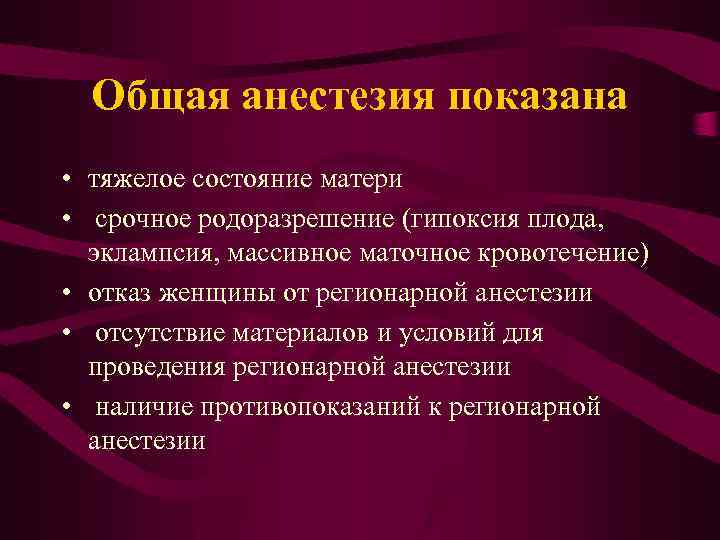 Общая анестезия показана • тяжелое состояние матери • срочное родоразрешение (гипоксия плода, эклампсия, массивное