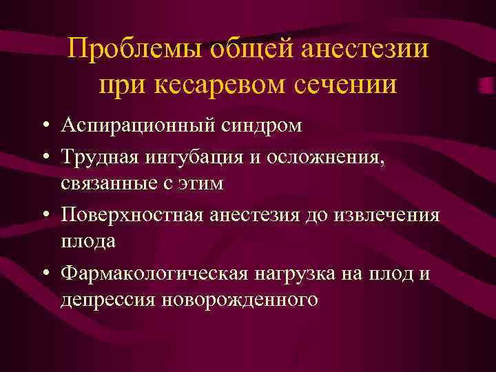 Проблемы общей анестезии при кесаревом сечении • Аспирационный синдром • Трудная интубация и осложнения,