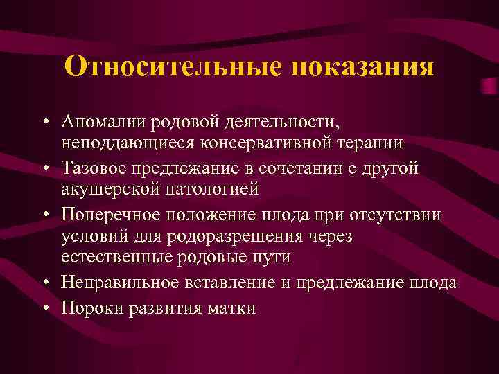 Относительные показания • Аномалии родовой деятельности, неподдающиеся консервативной терапии • Тазовое предлежание в сочетании