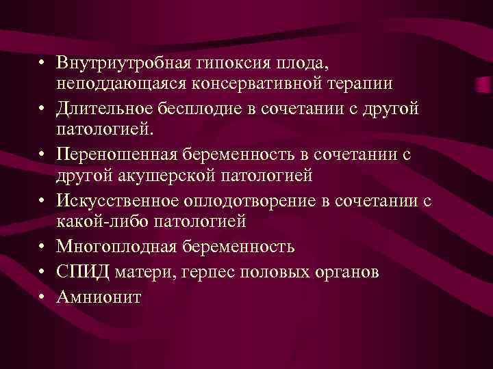  • Внутриутробная гипоксия плода, неподдающаяся консервативной терапии • Длительное бесплодие в сочетании с