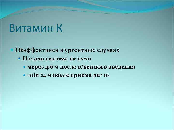 Витамин К Неэффективен в ургентных случаях Начало синтеза de novo через 4 -6 ч