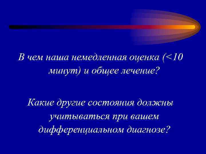 В чем наша немедленная оценка (<10 минут) и общее лечение? Какие другие состояния должны