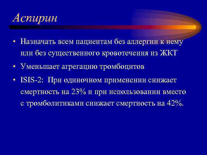 Аспирин • Назначать всем пациентам без аллергии к нему или без существенного кровотечения из