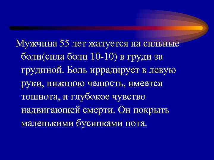 Мужчина 55 лет жалуется на сильные боли(сила боли 10 -10) в груди за грудиной.