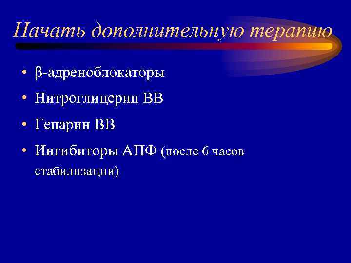 Начать дополнительную терапию • β-адреноблокаторы • Нитроглицерин ВВ • Гепарин ВВ • Ингибиторы АПФ