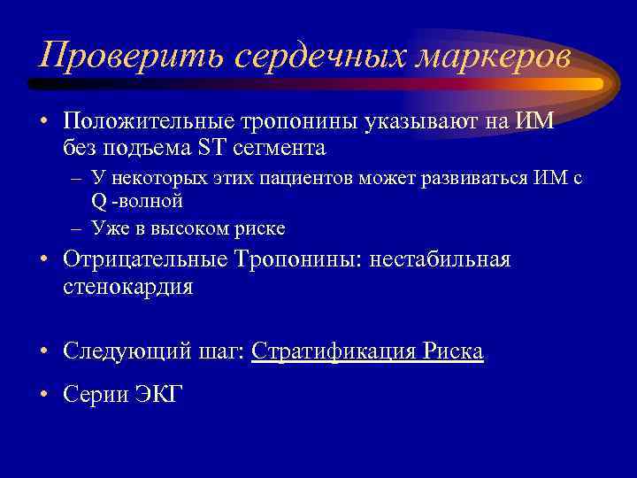 Проверить сердечных маркеров • Положительные тропонины указывают на ИМ без подъема ST сегмента –