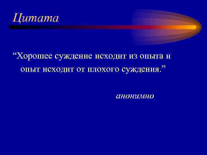 Цитата “Хорошее суждение исходит из опыта и опыт исходит от плохого суждения. ” анонимно