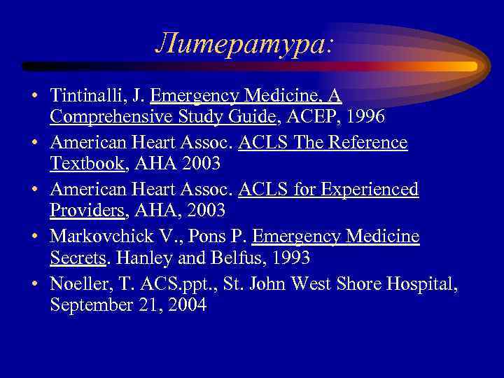 Литература: • Tintinalli, J. Emergency Medicine, A Comprehensive Study Guide, ACEP, 1996 • American