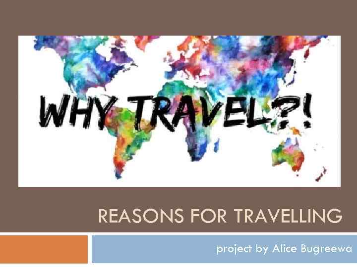 REASONS FOR TRAVELLING project by Alice Bugreewa 