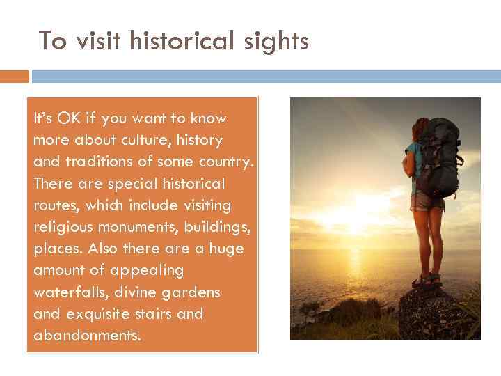 To visit historical sights It’s OK if you want to know more about culture,