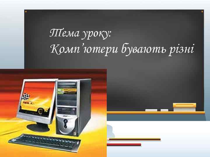 Тема уроку: Комп’ютери бувають різні 