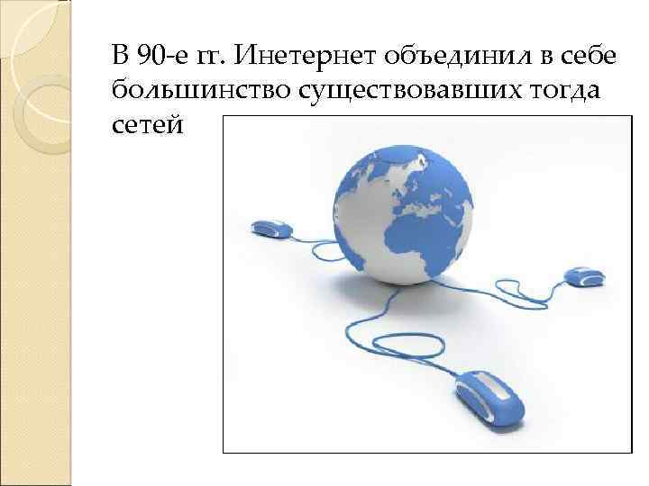 В 90 -е гг. Инетернет объединил в себе большинство существовавших тогда сетей 