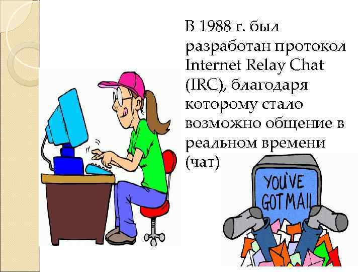 В 1988 г. был разработан протокол Internet Relay Chat (IRC), благодаря которому стало возможно