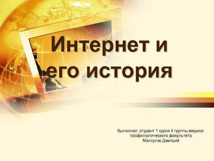 Интернет и его история Выполнил: студент 1 курса 4 группы медикопрофилактического факультета Мантуляк Дмитрий