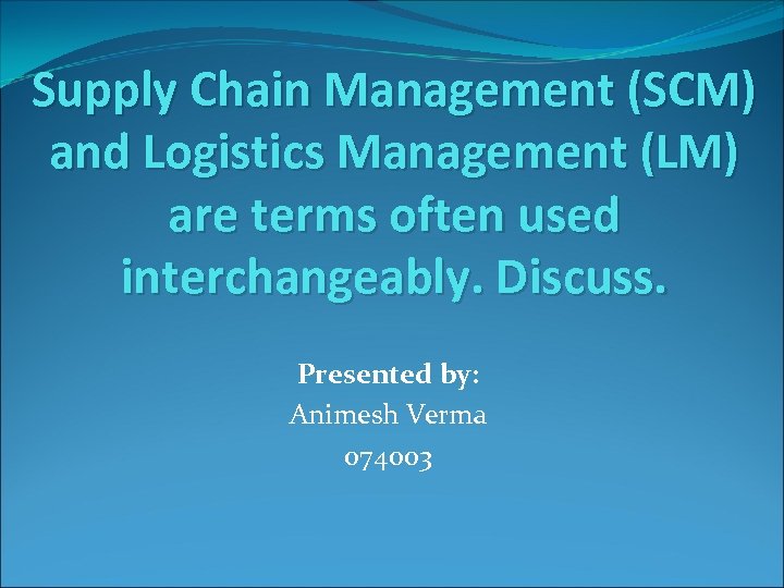 Supply Chain Management (SCM) and Logistics Management (LM) are terms often used interchangeably. Discuss.