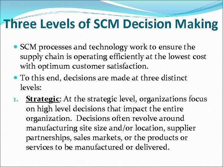 Three Levels of SCM Decision Making SCM processes and technology work to ensure the