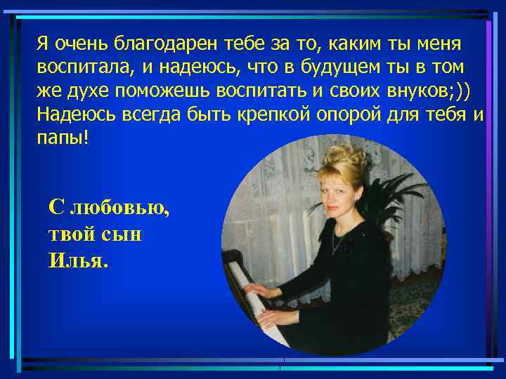 Я очень благодарен тебе за то, каким ты меня воспитала, и надеюсь, что в