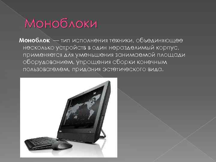 Моноблоки Моноблок — тип исполнения техники, объединяющее несколько устройств в один неразделимый корпус, применяется