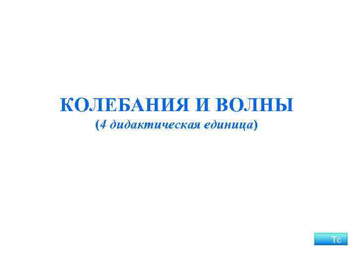 КОЛЕБАНИЯ И ВОЛНЫ (4 дидактическая единица) Тс 
