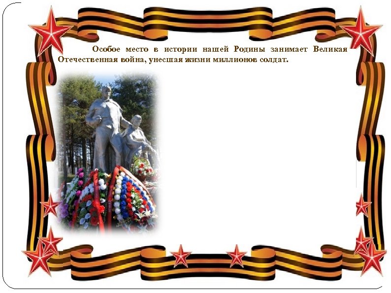  Особое место в истории нашей Родины занимает Великая Отечественная война, унесшая жизни миллионов