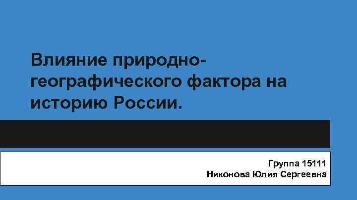 Влияние природногеографического фактора на историю России. Группа 15111 Никонова Юлия Сергеевна 