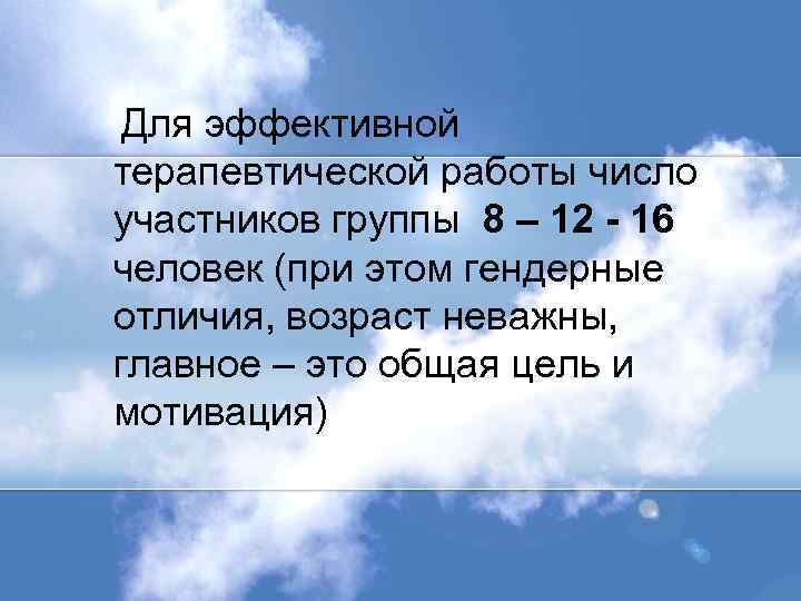  Для эффективной терапевтической работы число участников группы 8 – 12 - 16 человек