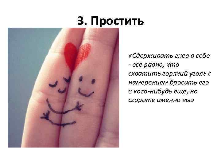 3. Простить «Сдерживать гнев в себе - все равно, что схватить горячий уголь с