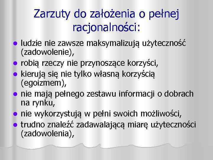 Zarzuty do założenia o pełnej racjonalności: l l l ludzie nie zawsze maksymalizują użyteczność