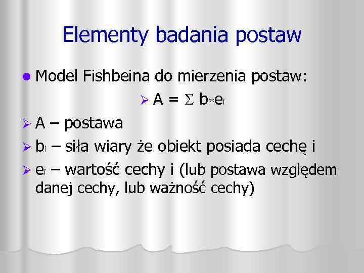 Elementy badania postaw l Model Fishbeina do mierzenia postaw: Ø A = bi*ei Ø