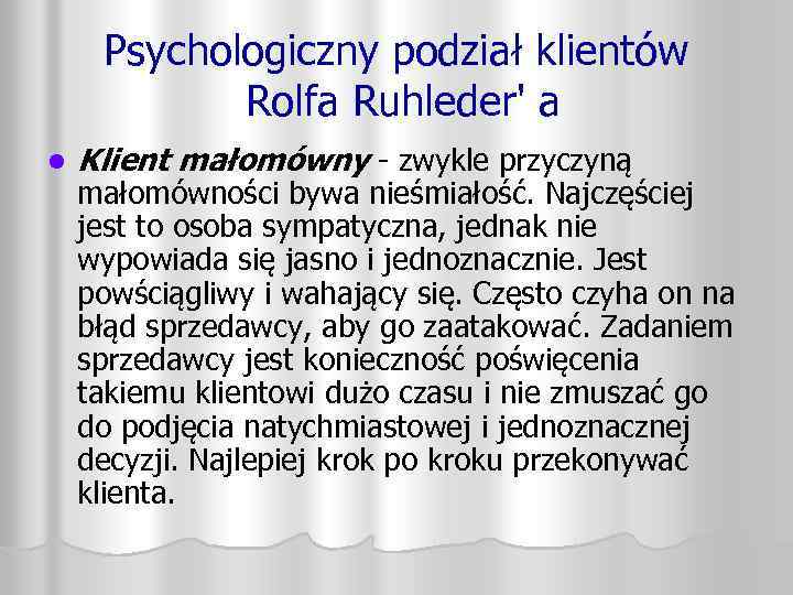 Psychologiczny podział klientów Rolfa Ruhleder' a l Klient małomówny - zwykle przyczyną małomówności bywa