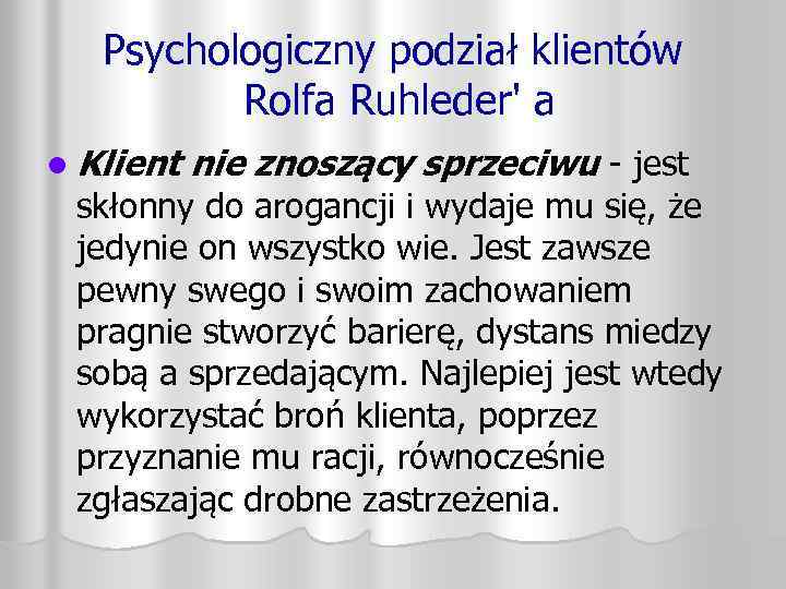 Psychologiczny podział klientów Rolfa Ruhleder' a l Klient nie znoszący sprzeciwu - jest skłonny
