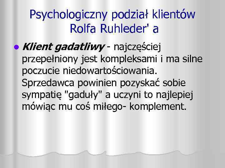 Psychologiczny podział klientów Rolfa Ruhleder' a l Klient gadatliwy - najczęściej przepełniony jest kompleksami