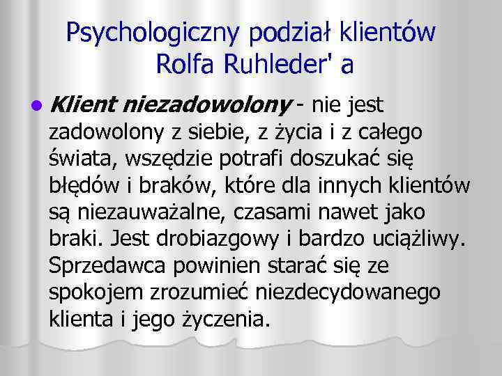 Psychologiczny podział klientów Rolfa Ruhleder' a l Klient niezadowolony - nie jest zadowolony z