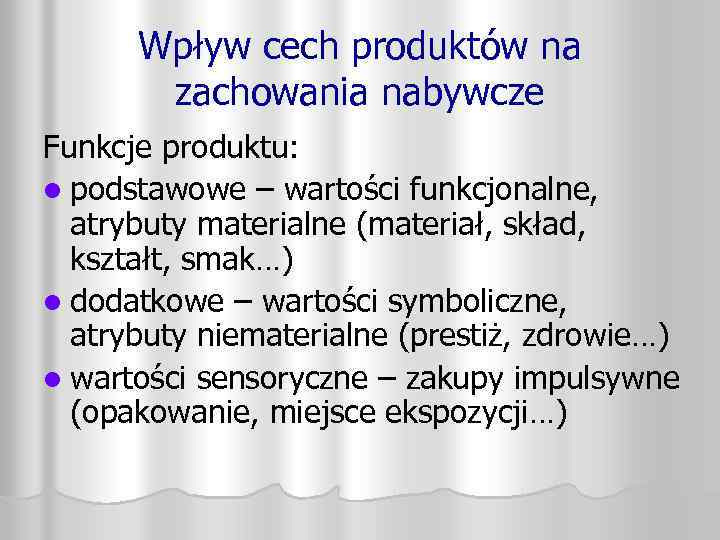Wpływ cech produktów na zachowania nabywcze Funkcje produktu: l podstawowe – wartości funkcjonalne, atrybuty