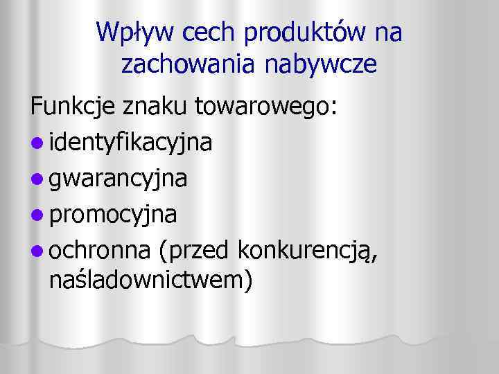 Wpływ cech produktów na zachowania nabywcze Funkcje znaku towarowego: l identyfikacyjna l gwarancyjna l