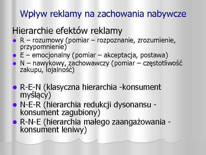 Wpływ reklamy na zachowania nabywcze Hierarchie efektów reklamy R – rozumowy (pomiar – rozpoznanie,