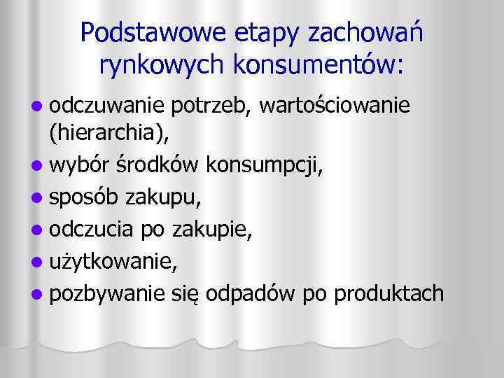 Podstawowe etapy zachowań rynkowych konsumentów: l odczuwanie potrzeb, wartościowanie (hierarchia), l wybór środków konsumpcji,